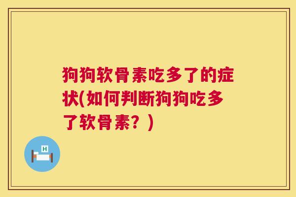 狗狗软骨素吃多了的症状(如何判断狗狗吃多了软骨素?)