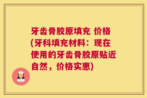 牙齿骨胶原填充 价格(牙科填充材料:现在使用的牙齿骨胶原贴近自然,价格实惠)