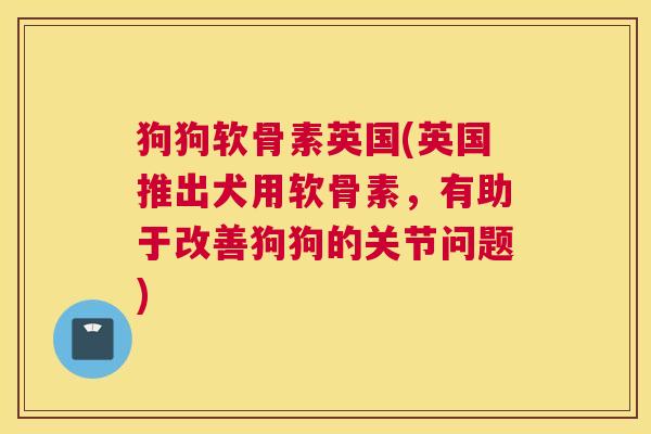 狗狗软骨素英国(英国推出犬用软骨素,有助于改善狗狗的关节问题)