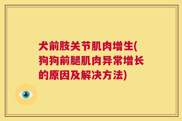 犬前肢关节肌肉增生(狗狗前腿肌肉异常增长的原因及解决方法)
