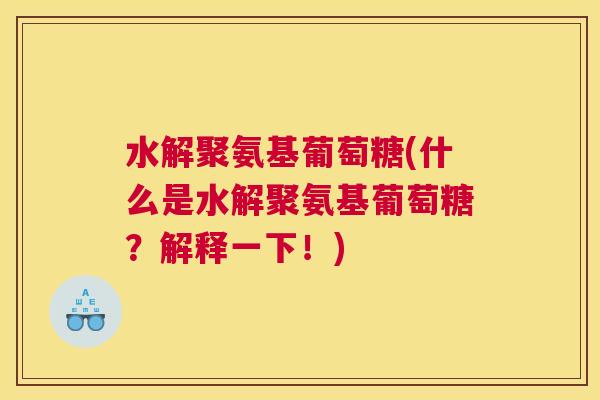 水解聚氨基葡萄糖(什么是水解聚氨基葡萄糖？解释一下！)
