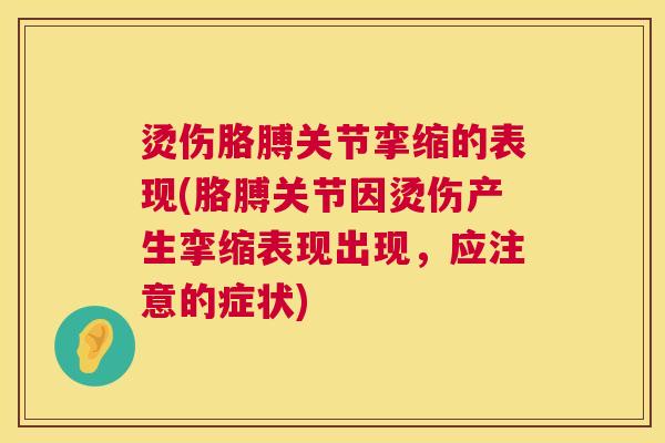 烫伤胳膊关节挛缩的表现(胳膊关节因烫伤产生挛缩表现出现，应注意的症状)