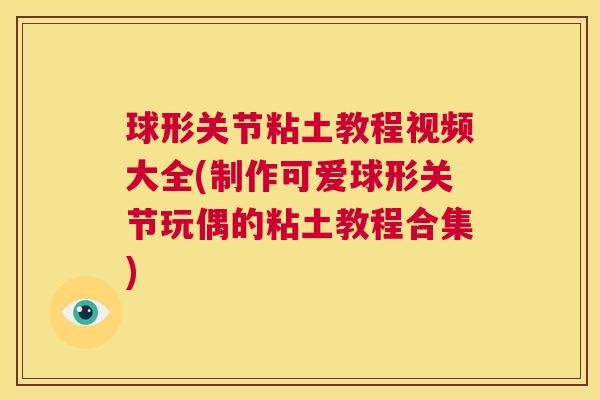球形关节粘土教程视频大全(制作可爱球形关节玩偶的粘土教程合集)
