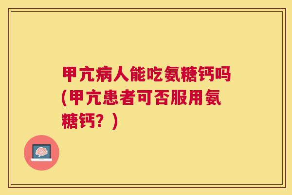 甲亢病人能吃氨糖钙吗(甲亢患者可否服用氨糖钙?)