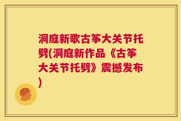 洞庭新歌古筝大关节托劈(洞庭新作品《古筝大关节托劈》震撼发布)