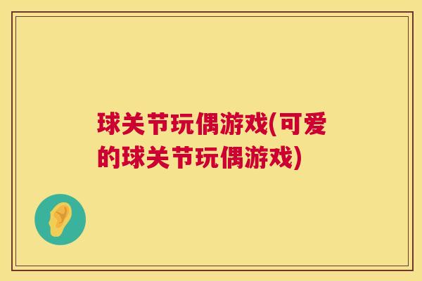 球关节玩偶游戏(可爱的球关节玩偶游戏)