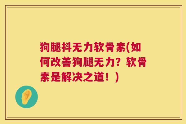 狗腿抖无力软骨素(如何改善狗腿无力？软骨素是解决之道！)