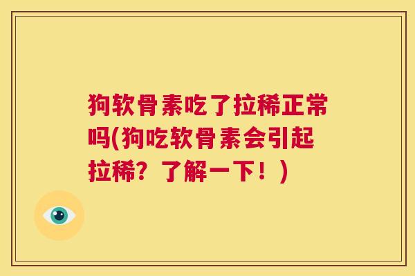 狗软骨素吃了拉稀正常吗(狗吃软骨素会引起拉稀?了解一下!)