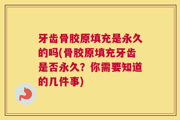 牙齿骨胶原填充是永久的吗(骨胶原填充牙齿是否永久？你需要知道的几件事)