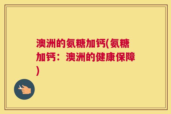 澳洲的氨糖加钙(氨糖加钙:澳洲的健康保障)