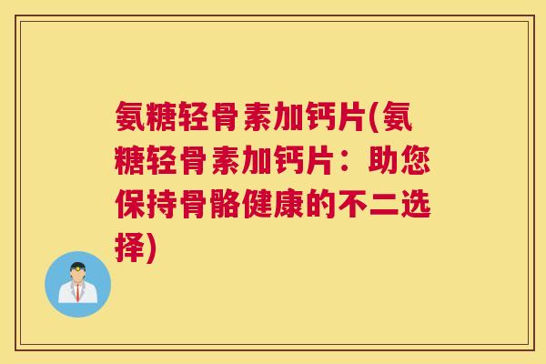 氨糖轻骨素加钙片(氨糖轻骨素加钙片:助您保持骨骼健康的不二选择)