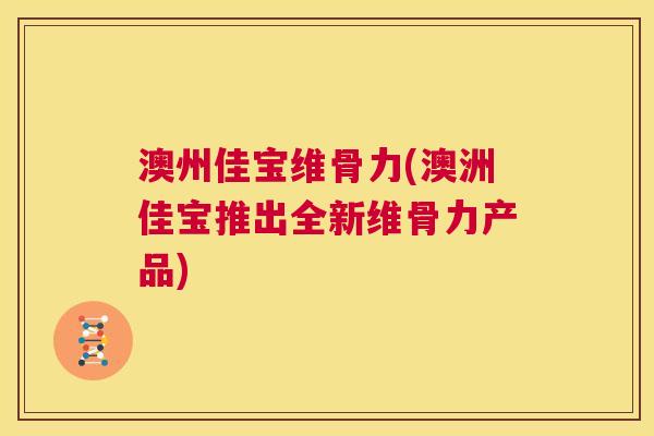 澳州佳宝维骨力(澳洲佳宝推出全新维骨力产品)