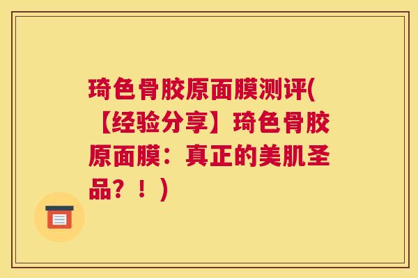 琦色骨胶原面膜测评(【经验分享】琦色骨胶原面膜:真正的美肌圣品?!) 琦色骨胶原面膜测评(【经验分享】琦色骨胶原面膜:真正的美肌圣品?!)
