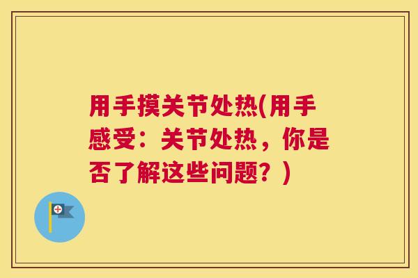 用手摸关节处热(用手感受：关节处热，你是否了解这些问题？)
