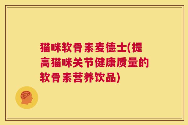 猫咪软骨素麦德士(提高猫咪关节健康质量的软骨素营养饮品)