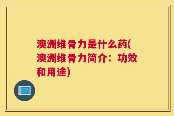 澳洲维骨力是什么药(澳洲维骨力简介:功效和用途) 澳洲维骨力是什么药(澳洲维骨力简介:功效和用途)