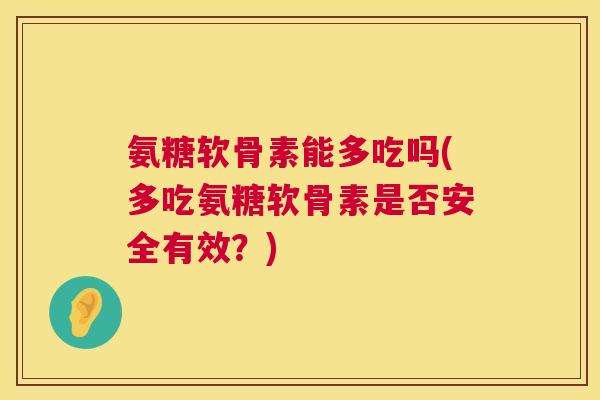 氨糖软骨素能多吃吗(多吃氨糖软骨素是否安全有效？)