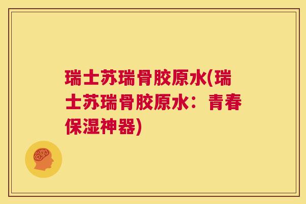 瑞士苏瑞骨胶原水(瑞士苏瑞骨胶原水：青春保湿神器)
