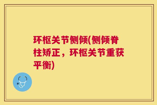 环枢关节侧倾(侧倾脊柱矫正,环枢关节重获平衡)