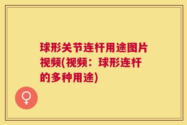 球形关节连杆用途图片视频(视频:球形连杆的多种用途)
