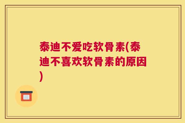 泰迪不爱吃软骨素(泰迪不喜欢软骨素的原因)