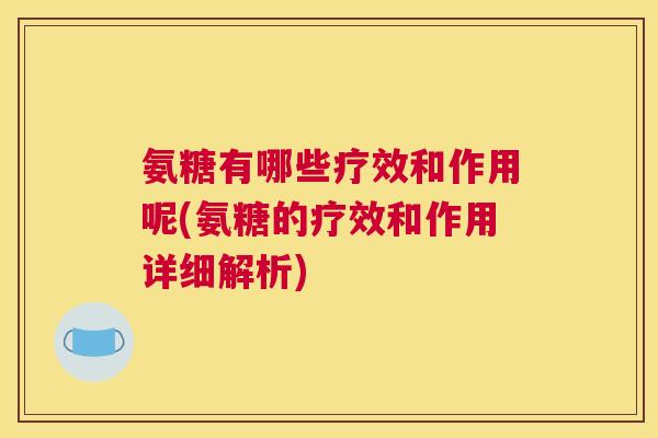 氨糖有哪些疗效和作用呢(氨糖的疗效和作用详细解析)