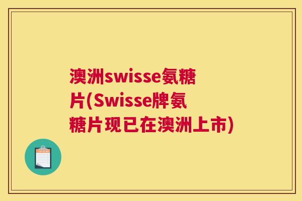 澳洲swisse氨糖片(Swisse牌氨糖片现已在澳洲上市)