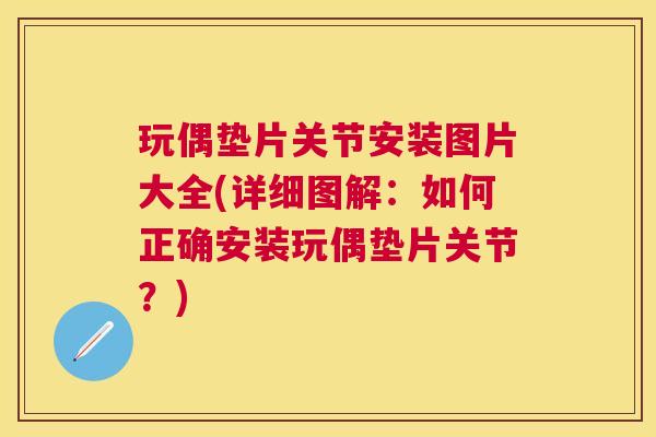 玩偶垫片关节安装图片大全(详细图解:如何正确安装玩偶垫片关节?) 玩偶垫片关节安装图片大全(详细图解:如何正确安装玩偶垫片关节?)