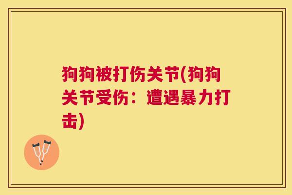 狗狗被打伤关节(狗狗关节受伤:遭遇暴力打击)