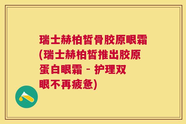瑞士赫柏皙骨胶原眼霜(瑞士赫柏皙推出胶原蛋白眼霜 - 护理双眼不再疲惫)