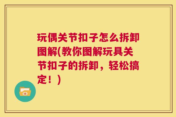 玩偶关节扣子怎么拆卸图解(教你图解玩具关节扣子的拆卸,轻松搞定!) 玩偶关节扣子怎么拆卸图解(教你图解玩具关节扣子的拆卸,轻松搞定!)