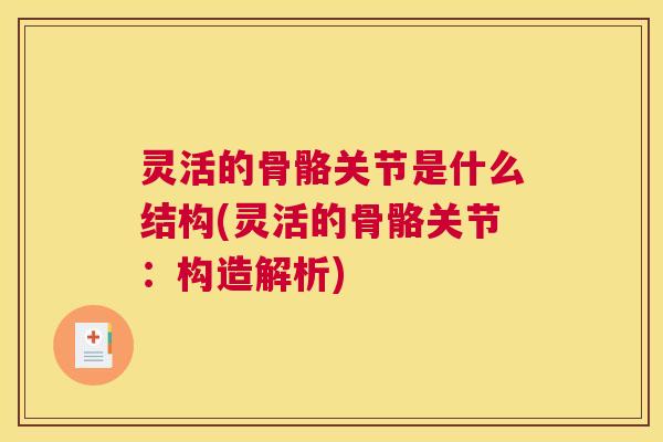 灵活的骨骼关节是什么结构(灵活的骨骼关节:构造解析) 灵活的骨骼关节是什么结构(灵活的骨骼关节:构造解析)