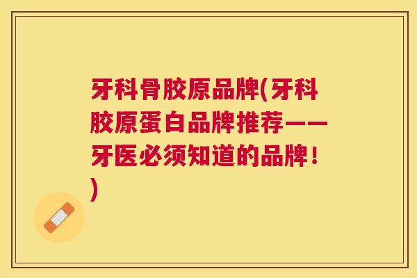 牙科骨胶原品牌(牙科胶原蛋白品牌推荐——牙医必须知道的品牌!)