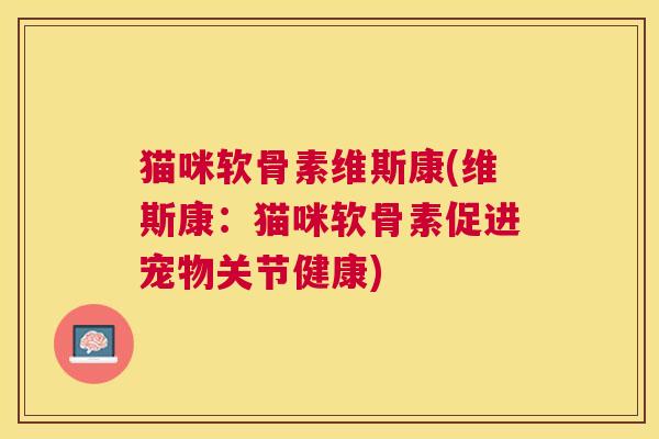 猫咪软骨素维斯康(维斯康:猫咪软骨素促进宠物关节健康)