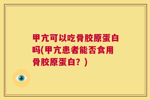 甲亢可以吃骨胶原蛋白吗(甲亢患者能否食用骨胶原蛋白?)