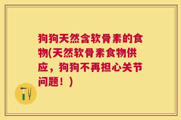 狗狗天然含软骨素的食物(天然软骨素食物供应，狗狗不再担心关节问题！)