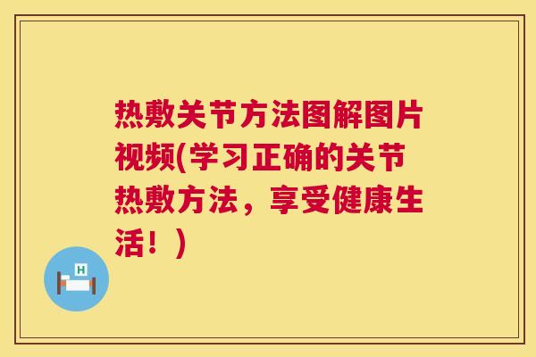 热敷关节方法图解图片视频(学习正确的关节热敷方法，享受健康生活！)