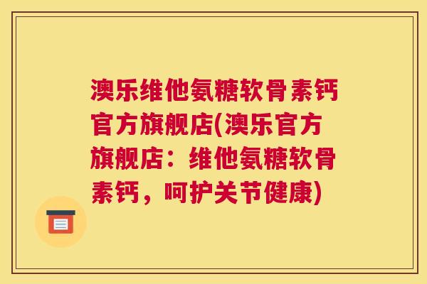 澳乐维他氨糖软骨素钙官方旗舰店(澳乐官方旗舰店:维他氨糖软骨素钙,呵护关节健康)