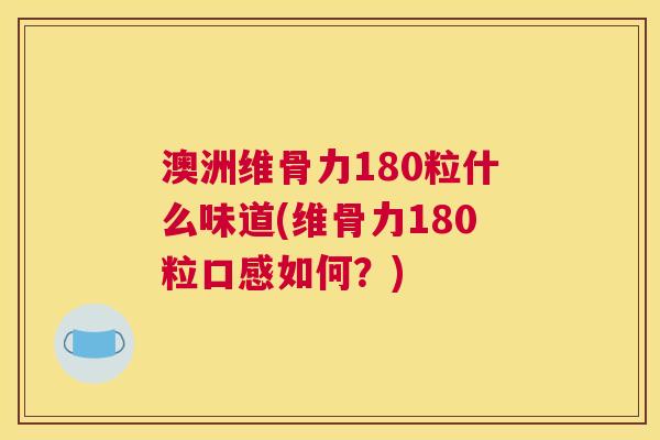 澳洲维骨力180粒什么味道(维骨力180粒口感如何?)