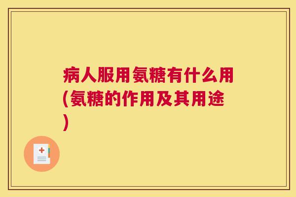 病人服用氨糖有什么用(氨糖的作用及其用途)