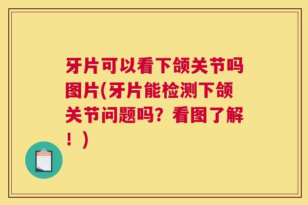牙片可以看下颌关节吗图片(牙片能检测下颌关节问题吗？看图了解！)