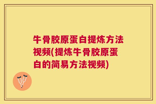 牛骨胶原蛋白提炼方法视频(提炼牛骨胶原蛋白的简易方法视频)