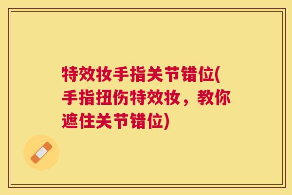 特效妆手指关节错位(手指扭伤特效妆，教你遮住关节错位)