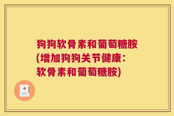 狗狗软骨素和葡萄糖胺(增加狗狗关节健康：软骨素和葡萄糖胺)