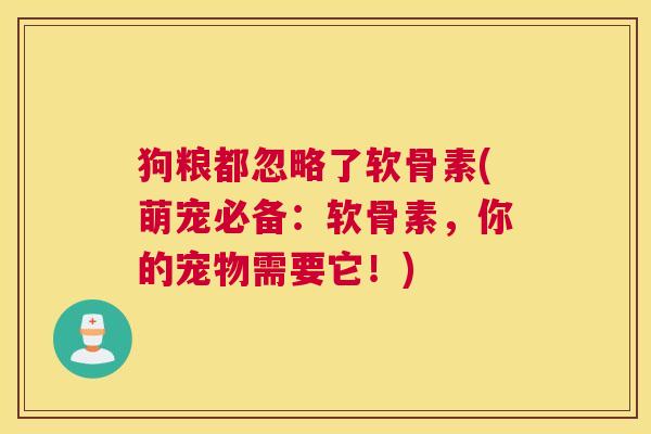 狗粮都忽略了软骨素(萌宠必备:软骨素,你的宠物需要它!)