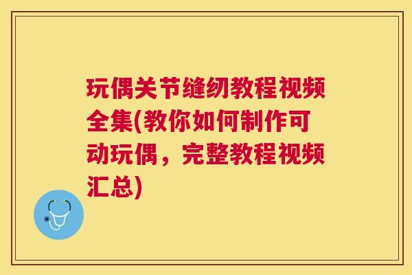玩偶关节缝纫教程视频全集(教你如何制作可动玩偶,完整教程视频汇总)