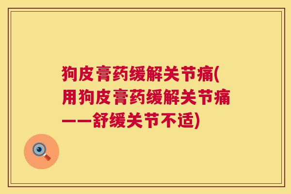 狗皮膏药缓解关节痛(用狗皮膏药缓解关节痛——舒缓关节不适) 狗皮膏药缓解关节痛(用狗皮膏药缓解关节痛——舒缓关节不适)
