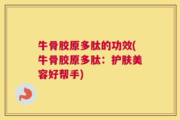 牛骨胶原多肽的功效(牛骨胶原多肽：护肤美容好帮手)