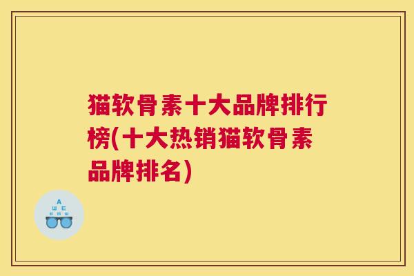 猫软骨素十大品牌排行榜(十大热销猫软骨素品牌排名)