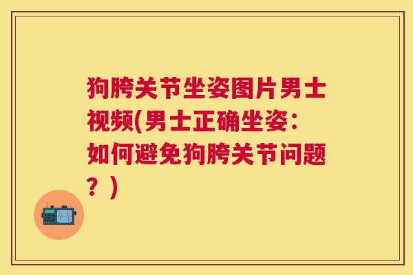 狗胯关节坐姿图片男士视频(男士正确坐姿：如何避免狗胯关节问题？)